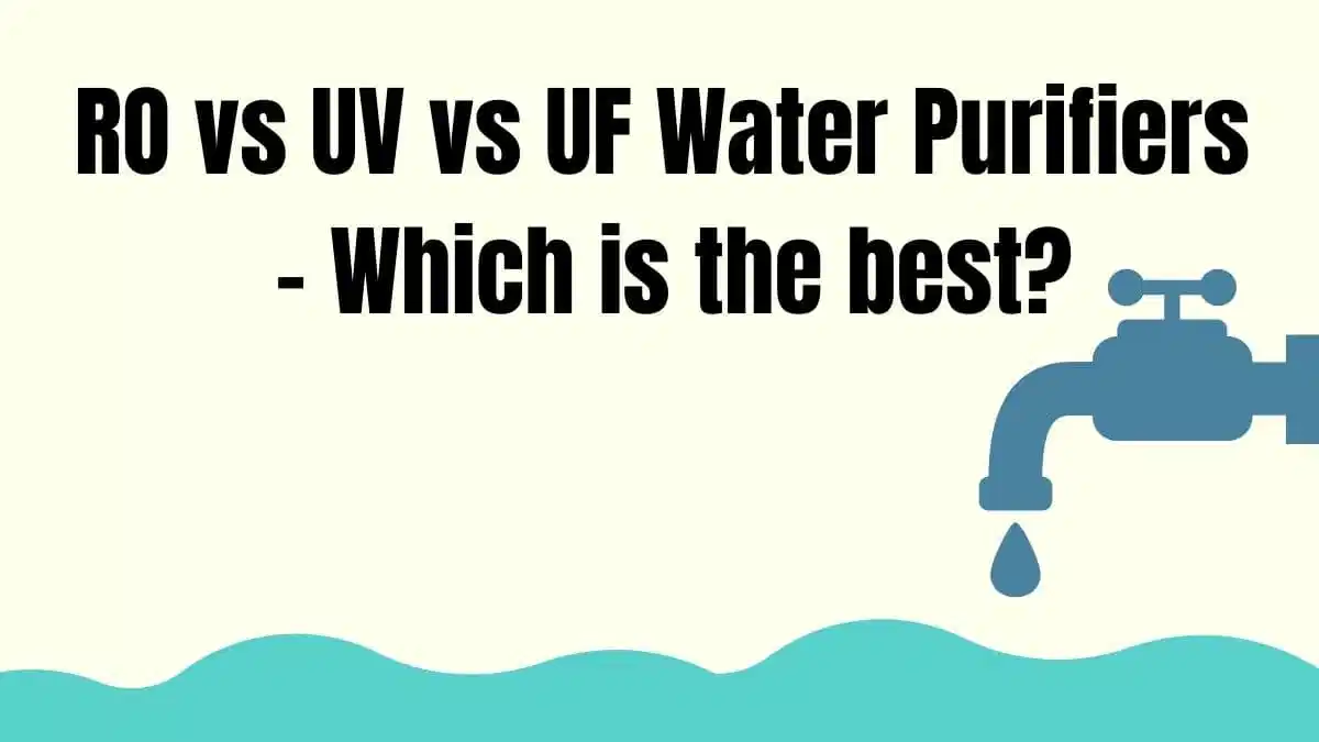 RO vs UV vs UF Water Purifiers – Which is the best  - A Guide To Help You With Everything For RO Vs UV Vs UF