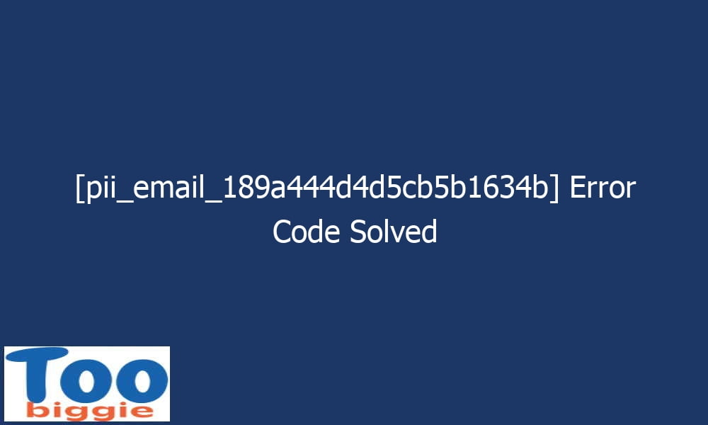 pii email 189a444d4d5cb5b1634b error code solved 27148 - [pii_email_189a444d4d5cb5b1634b] Error Code Solved