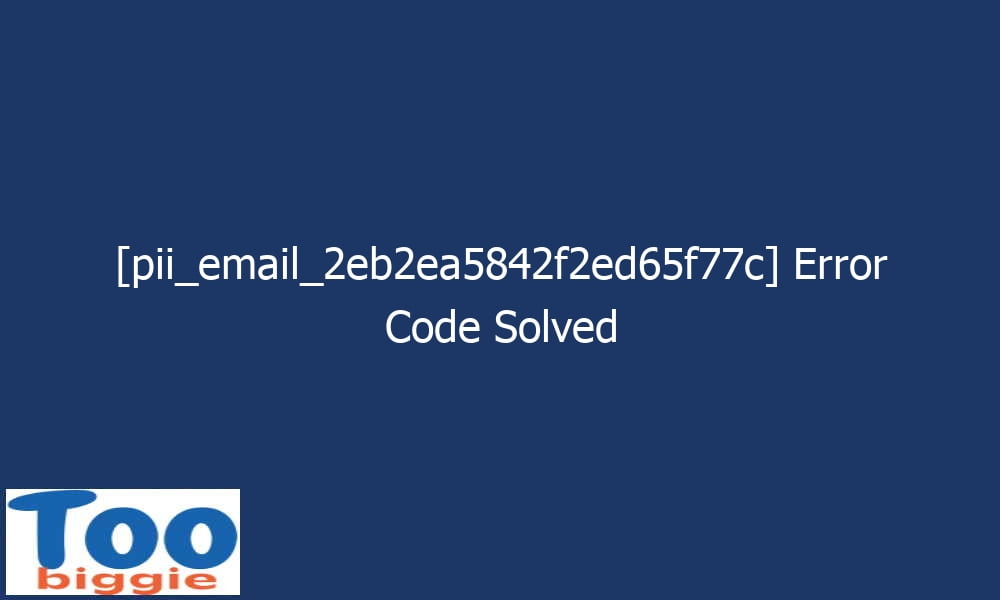 pii email 2eb2ea5842f2ed65f77c error code solved 27316 - [pii_email_2eb2ea5842f2ed65f77c] Error Code Solved