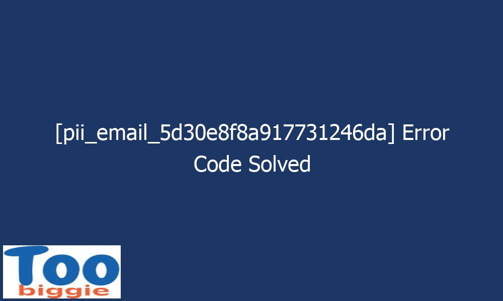 pii email 5d30e8f8a917731246da error code solved 27735 - [pii_email_5d30e8f8a917731246da] Error Code Solved