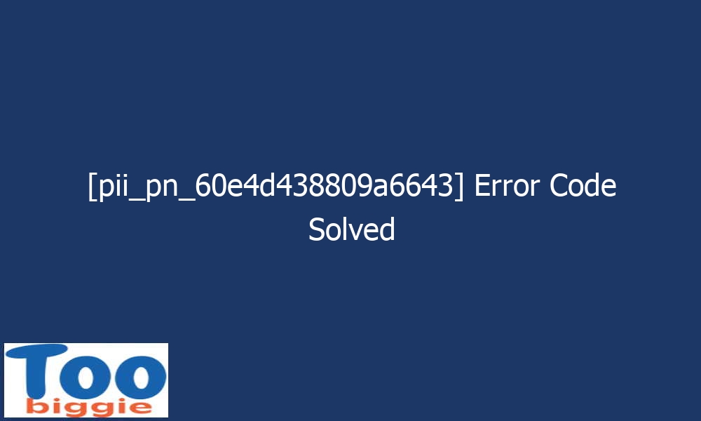 pii pn 60e4d438809a6643 error code solved 29216 - [pii_pn_60e4d438809a6643] Error Code Solved