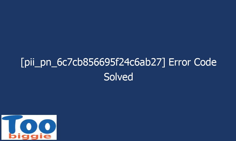 pii pn 6c7cb856695f24c6ab27 error code solved 29232 - [pii_pn_6c7cb856695f24c6ab27] Error Code Solved